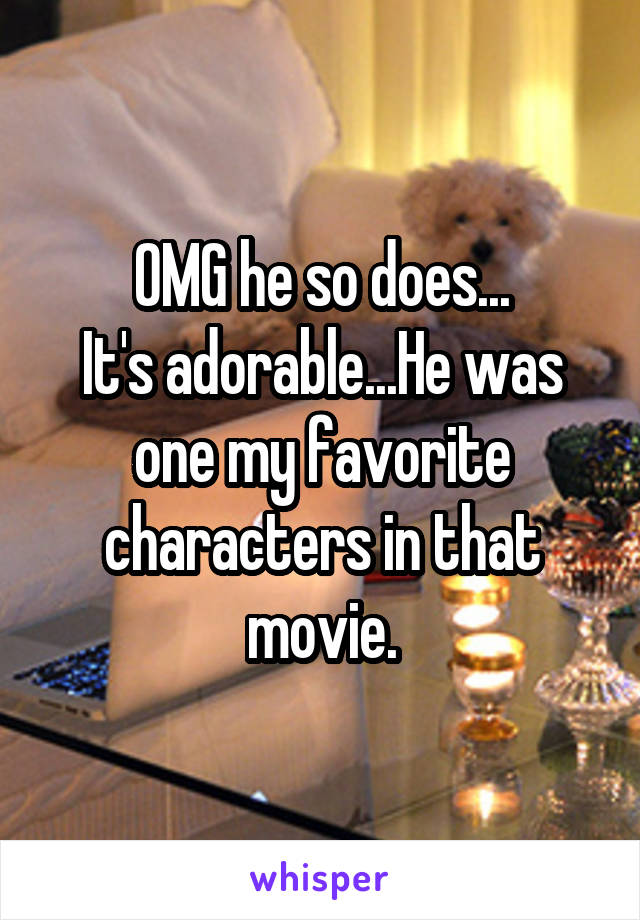 OMG he so does...
It's adorable...He was one my favorite characters in that movie.