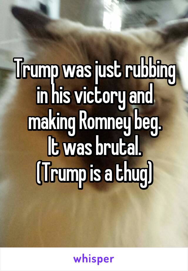 Trump was just rubbing in his victory and making Romney beg.
It was brutal.
(Trump is a thug)
