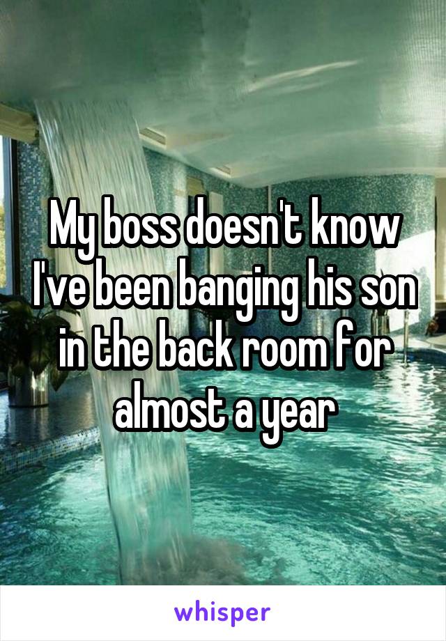 My boss doesn't know I've been banging his son in the back room for almost a year