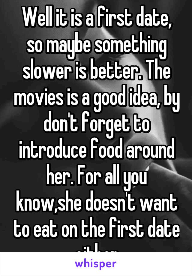 Well it is a first date, so maybe something slower is better. The movies is a good idea, by don't forget to introduce food around her. For all you know,she doesn't want to eat on the first date either