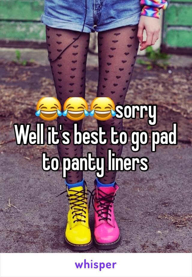 😂😂😂sorry 
Well it's best to go pad to panty liners