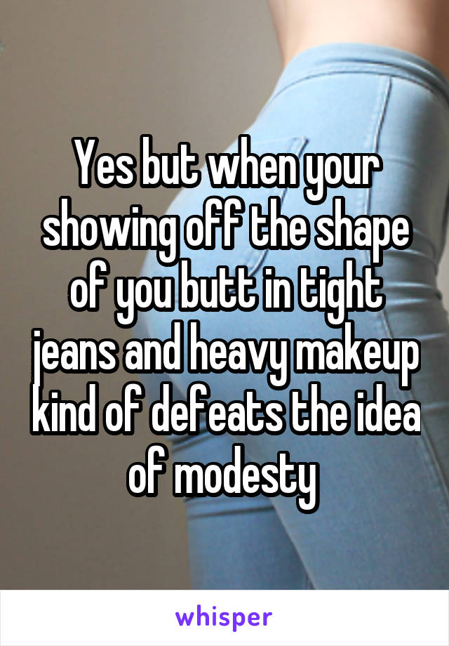 Yes but when your showing off the shape of you butt in tight jeans and heavy makeup kind of defeats the idea of modesty 