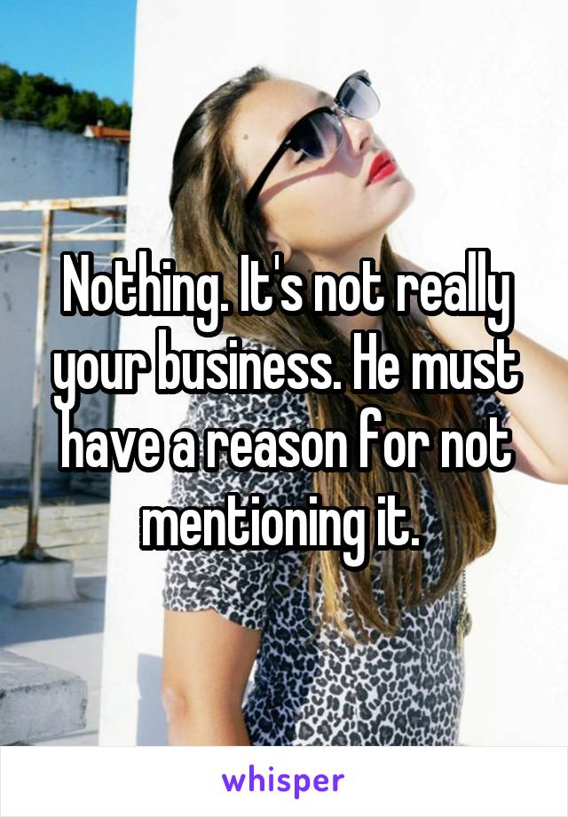 Nothing. It's not really your business. He must have a reason for not mentioning it. 