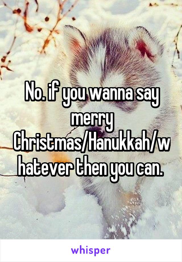 No. if you wanna say merry Christmas/Hanukkah/whatever then you can. 