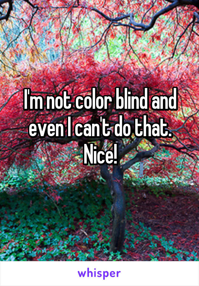 I'm not color blind and even I can't do that. Nice!
