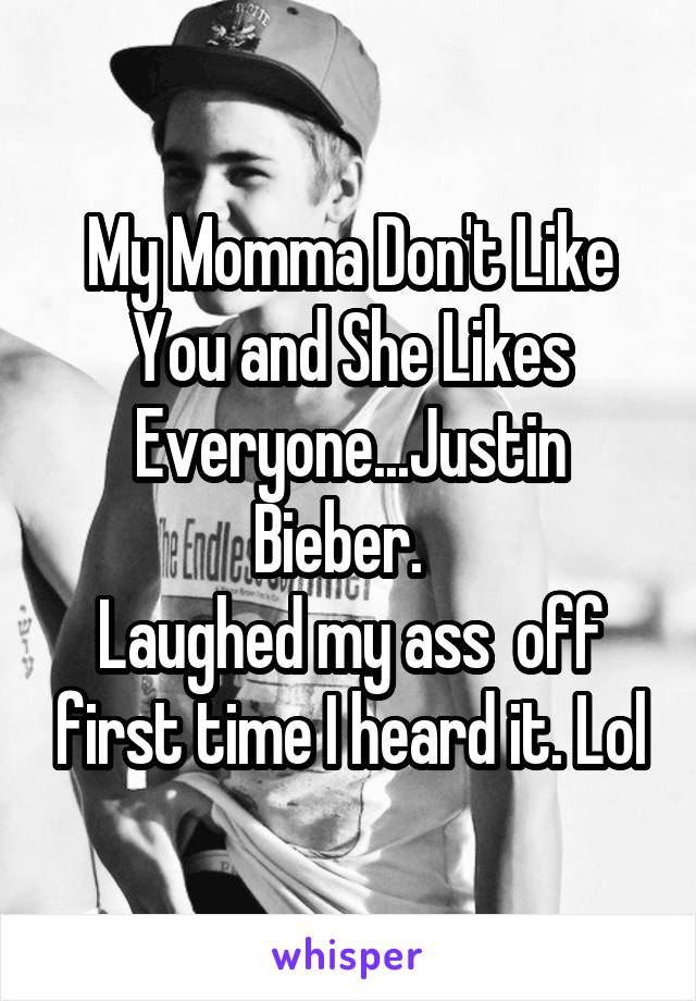 My Momma Don't Like You and She Likes Everyone...Justin Bieber.  
Laughed my ass  off first time I heard it. Lol