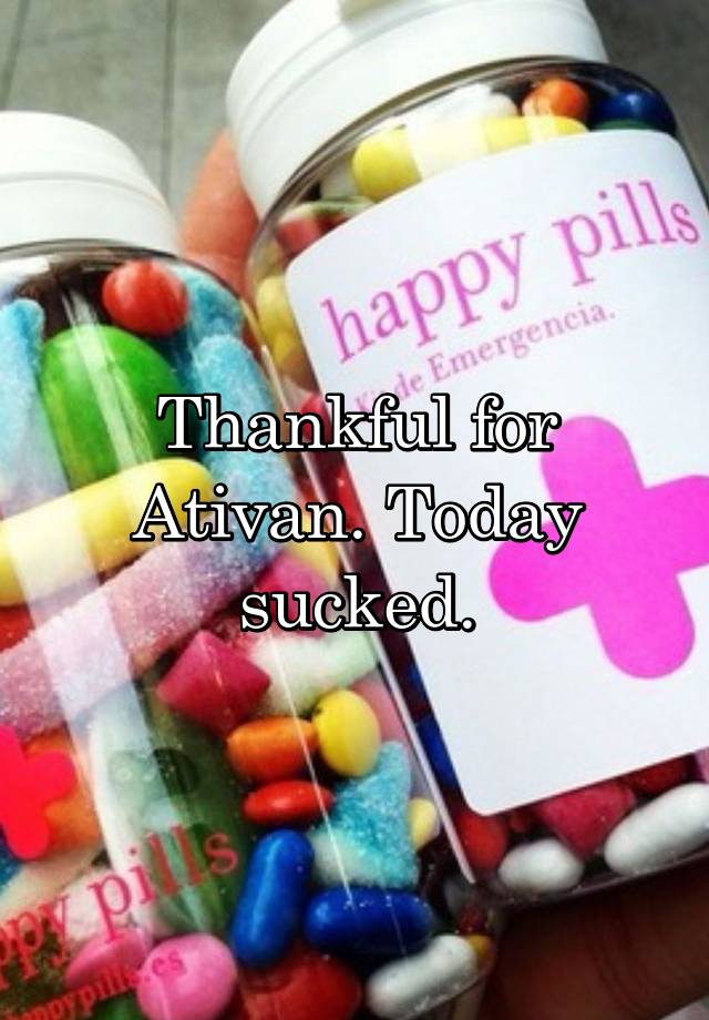 Thankful for Ativan. Today sucked.