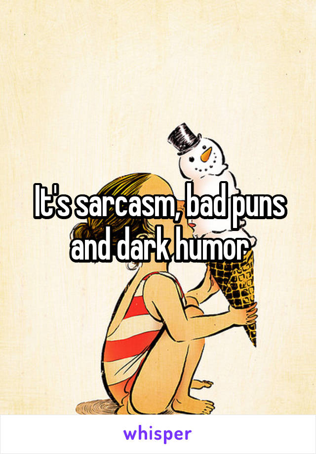It's sarcasm, bad puns and dark humor