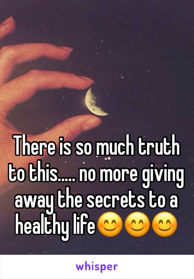 There is so much truth to this..... no more giving away the secrets to a healthy life😊😊😊