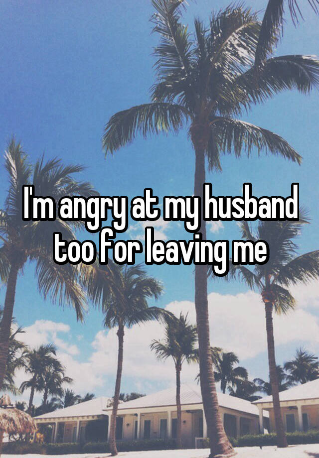 i-m-angry-at-my-husband-too-for-leaving-me