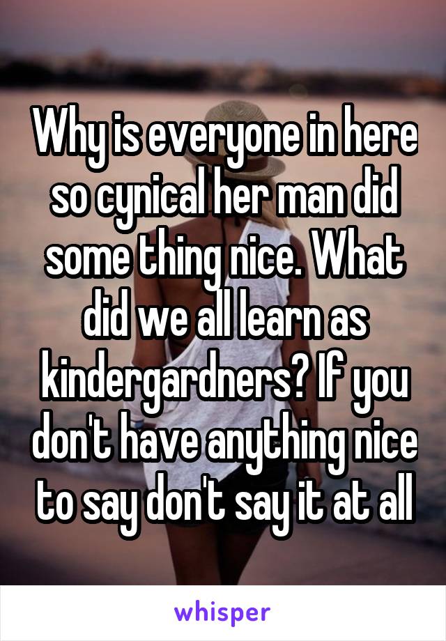 Why is everyone in here so cynical her man did some thing nice. What did we all learn as kindergardners? If you don't have anything nice to say don't say it at all