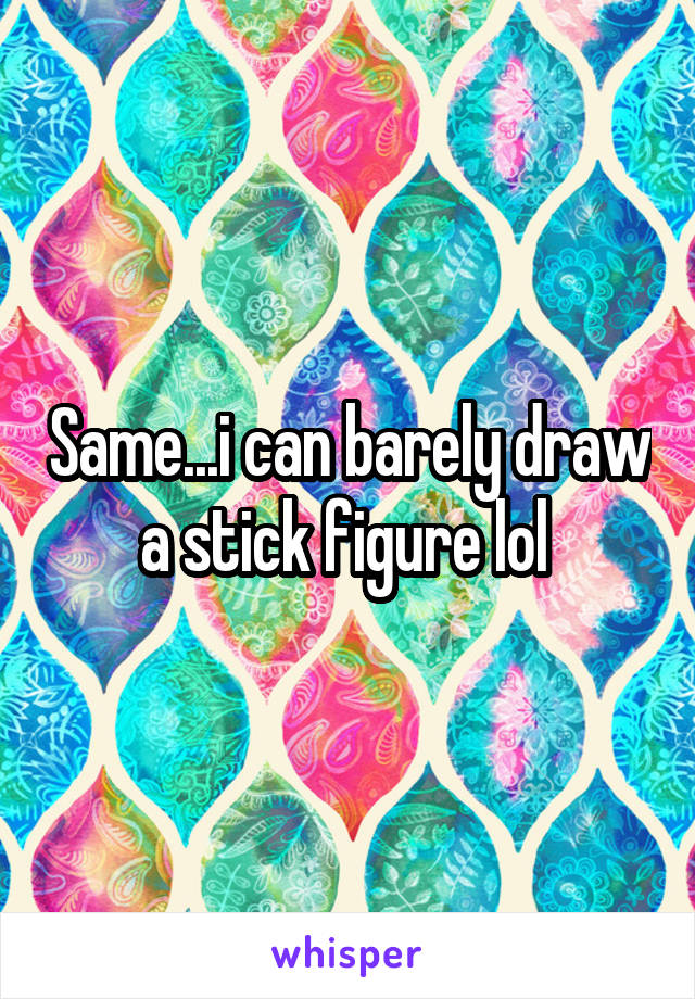 Same...i can barely draw a stick figure lol 