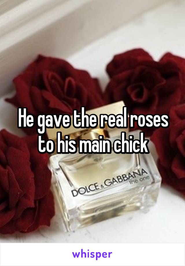 He gave the real roses to his main chick