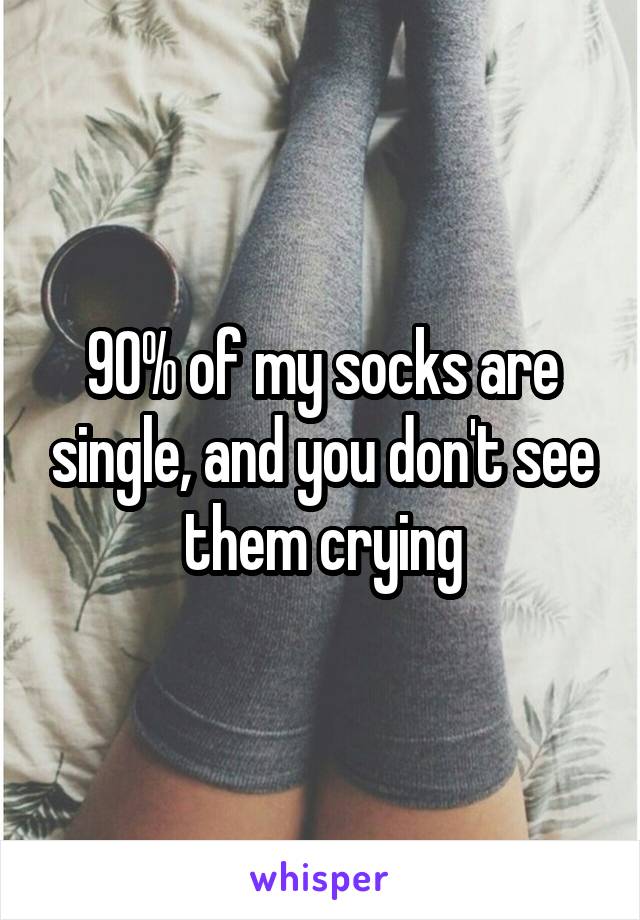 90% of my socks are single, and you don't see them crying
