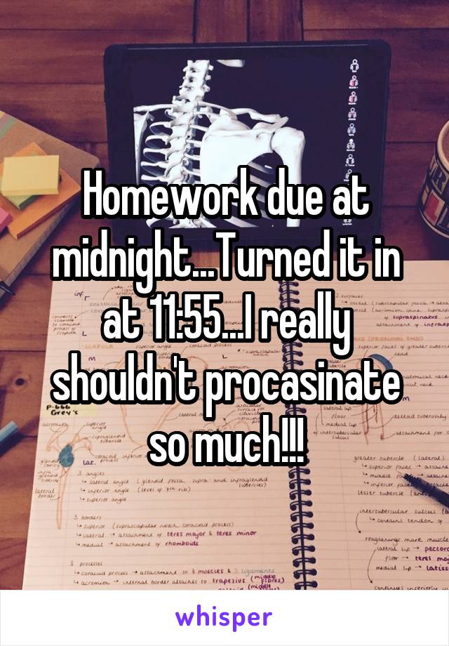 Homework due at midnight...Turned it in at 11:55...I really shouldn't procasinate so much!!!