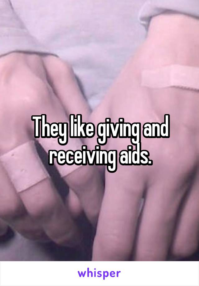 They like giving and receiving aids.