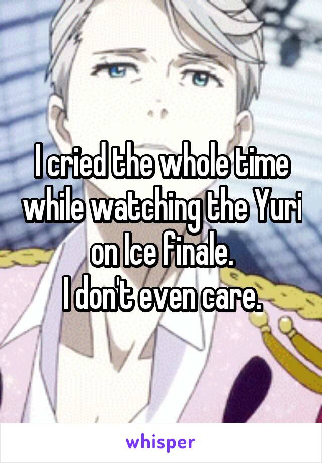 I cried the whole time while watching the Yuri on Ice finale.
I don't even care.