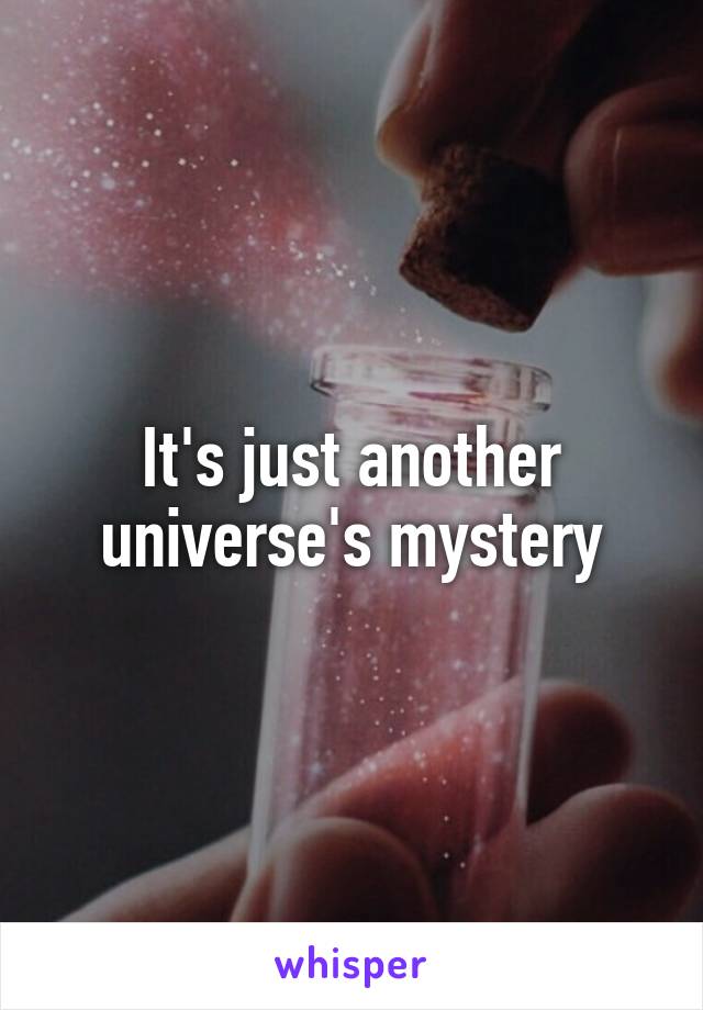 It's just another universe's mystery