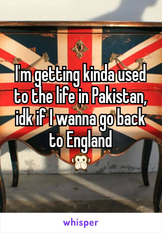 I'm getting kinda used to the life in Pakistan, idk if I wanna go back to England
🙊