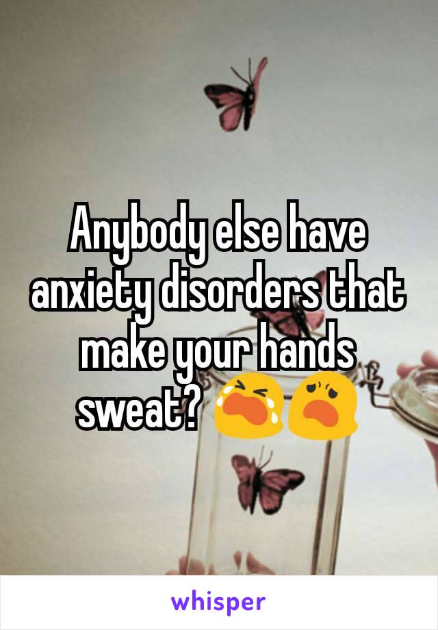 Anybody else have anxiety disorders that make your hands sweat? 😭😦