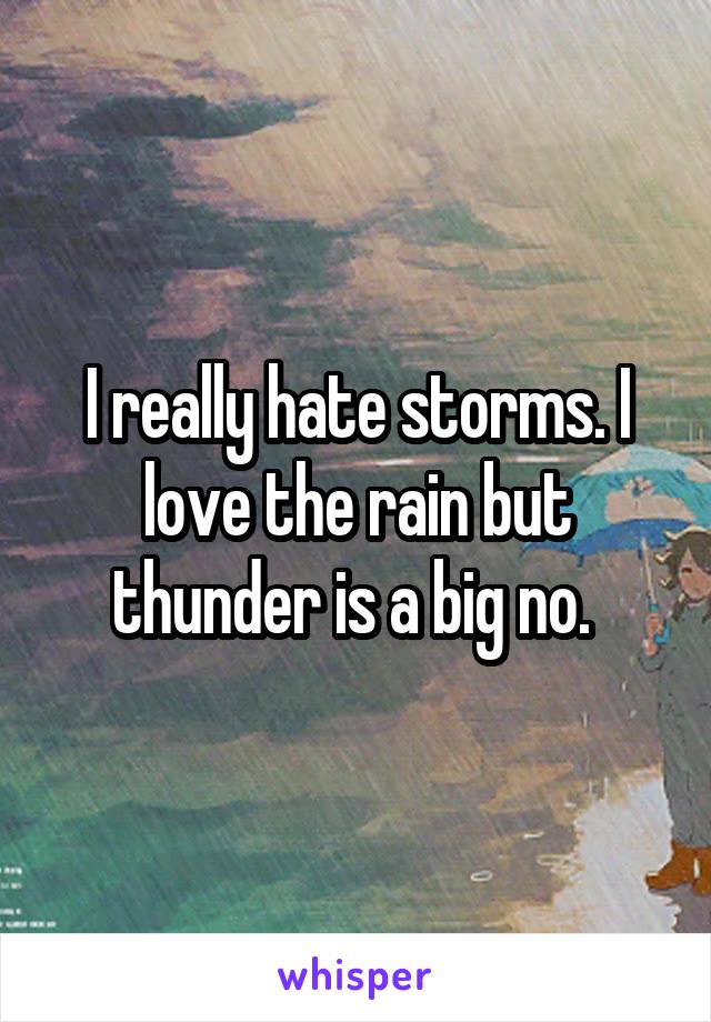 I really hate storms. I love the rain but thunder is a big no. 