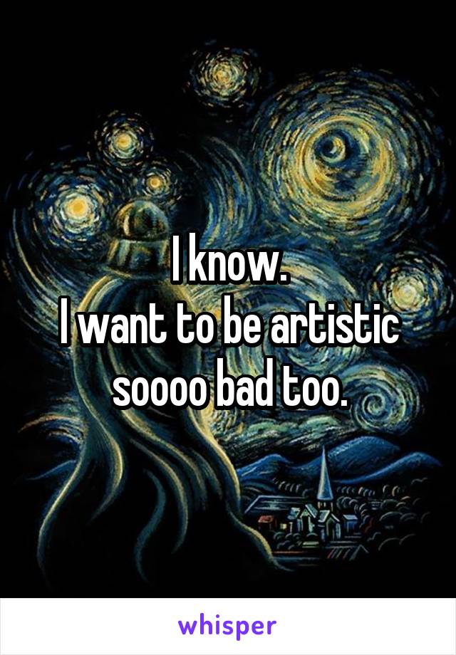 I know.
I want to be artistic soooo bad too.