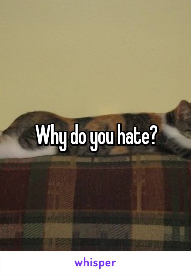 Why do you hate?