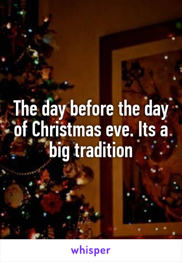 The day before the day of Christmas eve. Its a big tradition