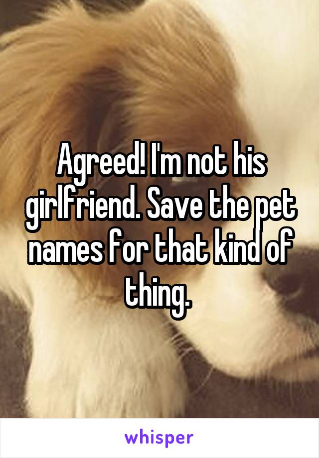 Agreed! I'm not his girlfriend. Save the pet names for that kind of thing. 