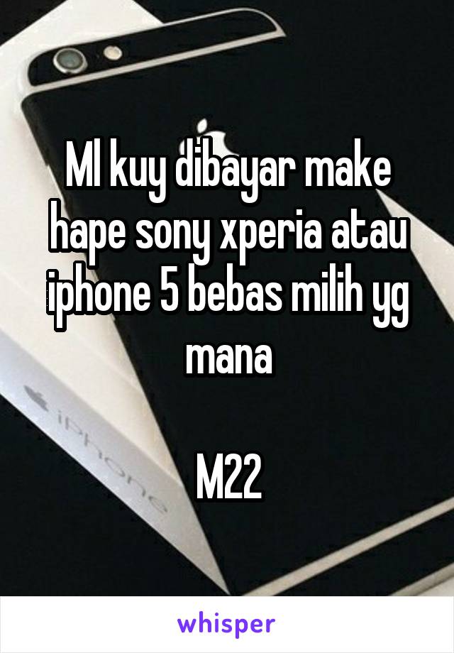 Ml kuy dibayar make hape sony xperia atau iphone 5 bebas milih yg mana

M22