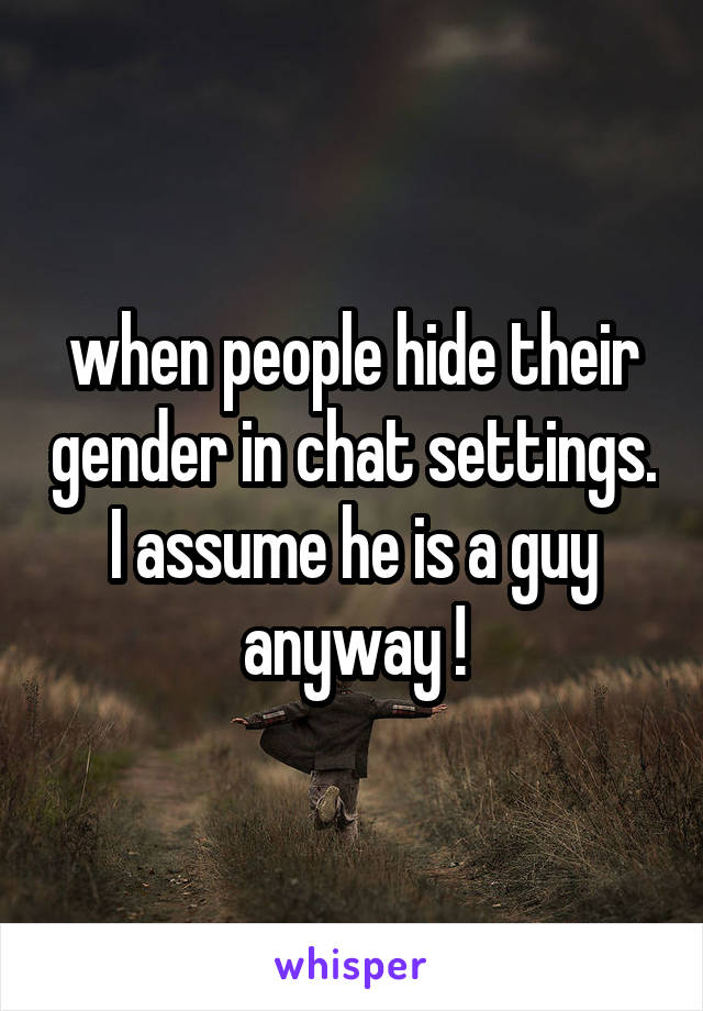 when people hide their gender in chat settings. I assume he is a guy anyway !