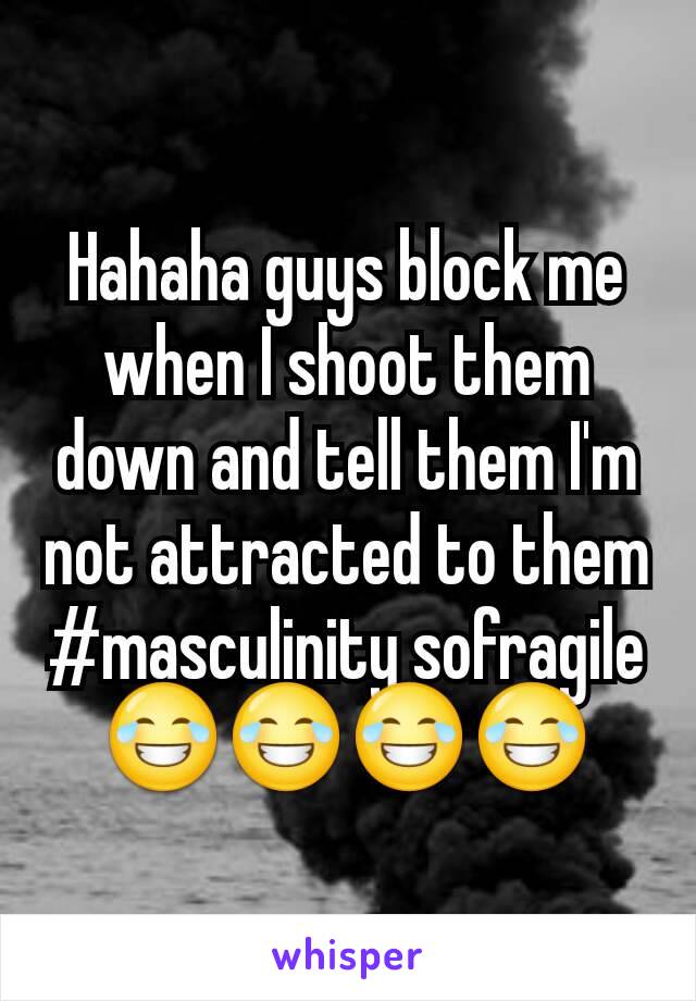 Hahaha guys block me when I shoot them down and tell them I'm not attracted to them #masculinity sofragile 😂😂😂😂