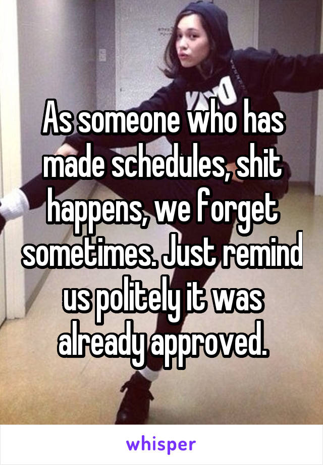 As someone who has made schedules, shit happens, we forget sometimes. Just remind us politely it was already approved.