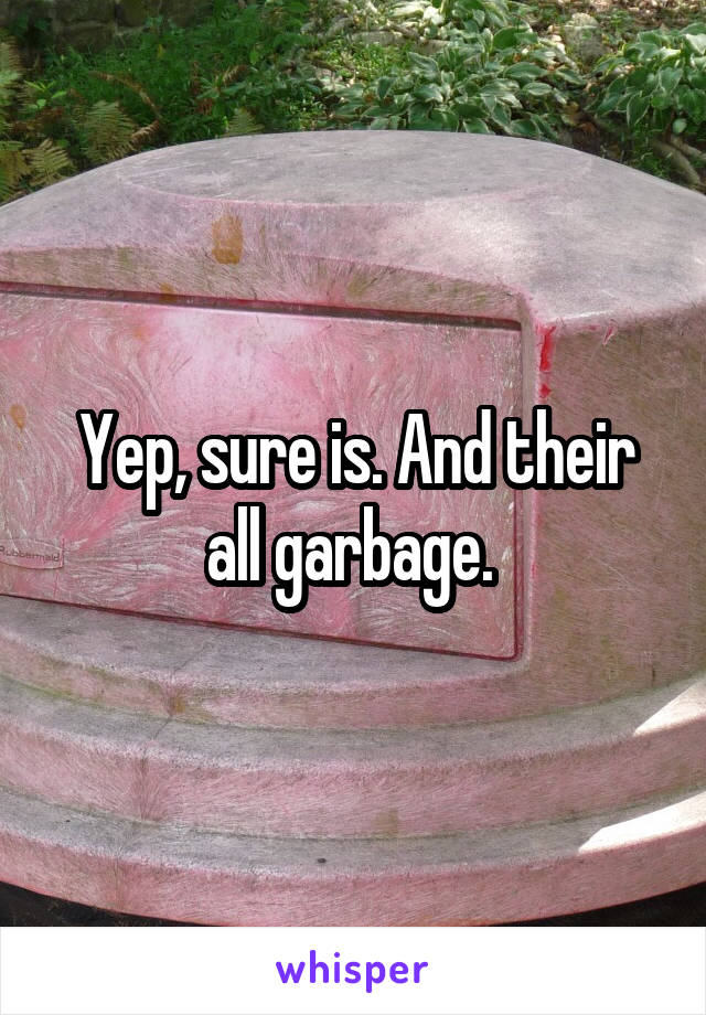 Yep, sure is. And their all garbage. 