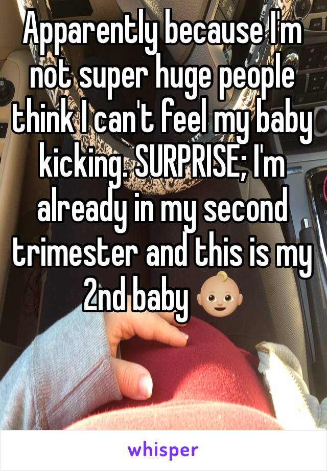 Apparently because I'm not super huge people think I can't feel my baby kicking. SURPRISE; I'm already in my second trimester and this is my 2nd baby 👶🏼 