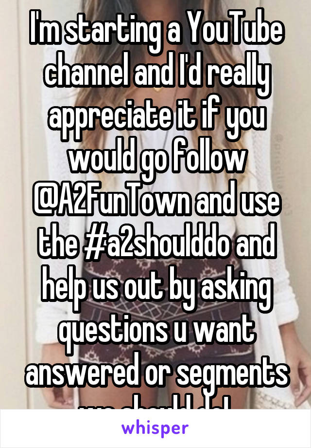 I'm starting a YouTube channel and I'd really appreciate it if you would go follow @A2FunTown and use the #a2shoulddo and help us out by asking questions u want answered or segments we should do! 