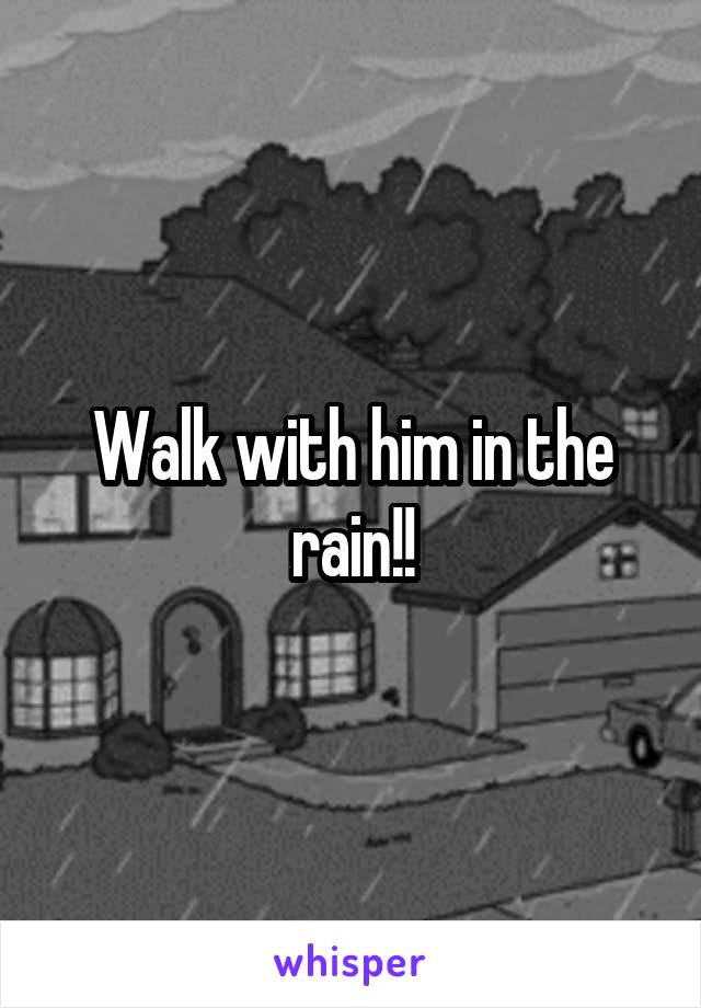 Walk with him in the rain!!