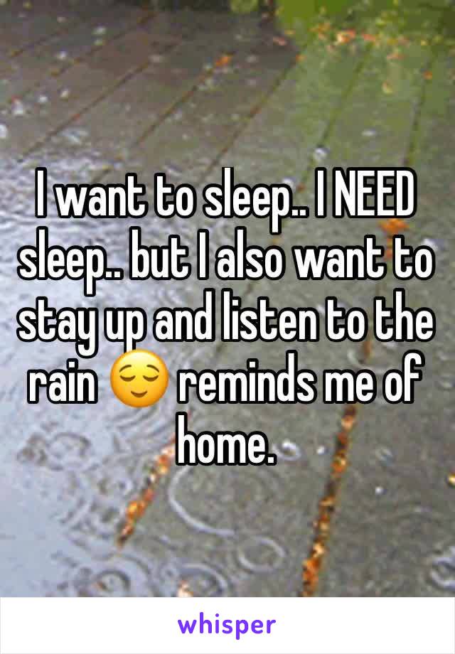 I want to sleep.. I NEED sleep.. but I also want to stay up and listen to the rain 😌 reminds me of home. 