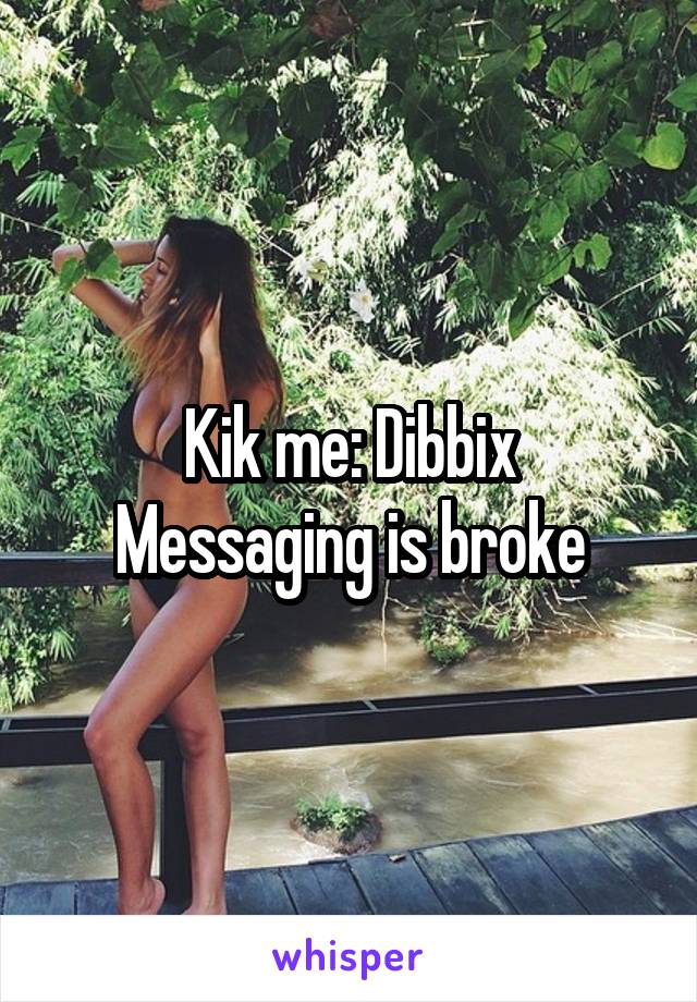 Kik me: Dibbix
Messaging is broke