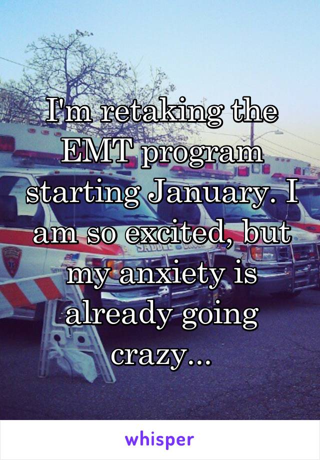 I'm retaking the EMT program starting January. I am so excited, but my anxiety is already going crazy...