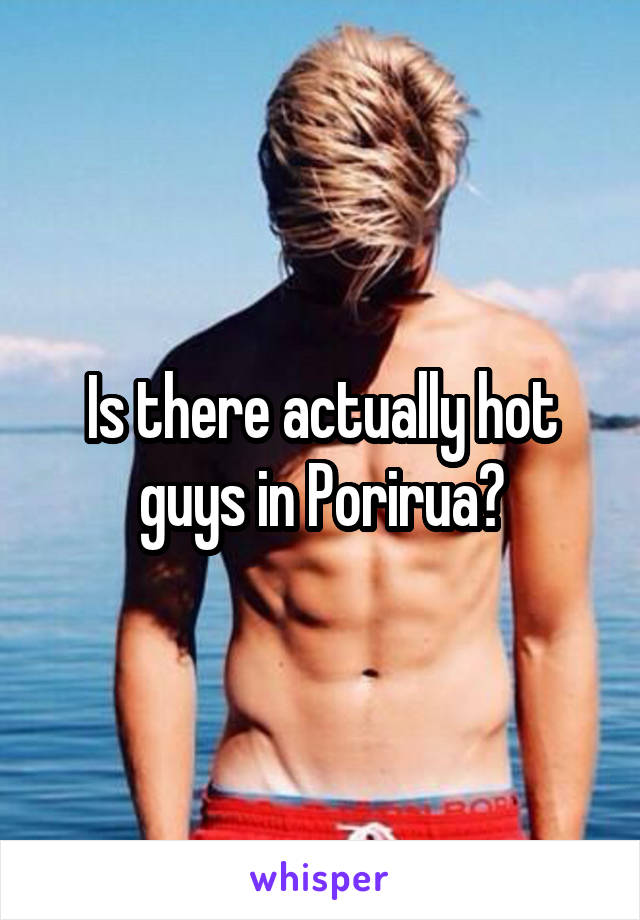 Is there actually hot guys in Porirua?
