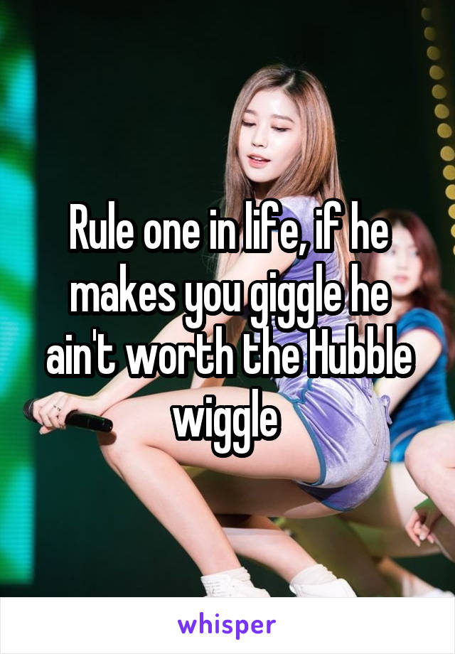 Rule one in life, if he makes you giggle he ain't worth the Hubble wiggle 