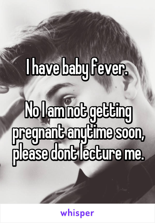 I have baby fever. 

No I am not getting pregnant anytime soon, please dont lecture me.