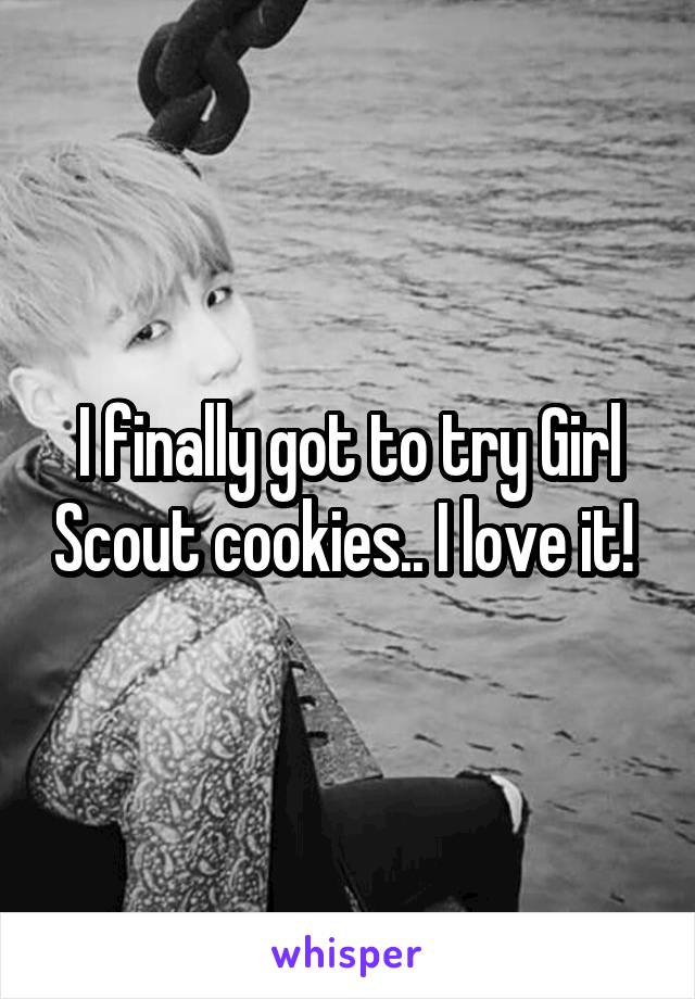 I finally got to try Girl Scout cookies.. I love it! 
