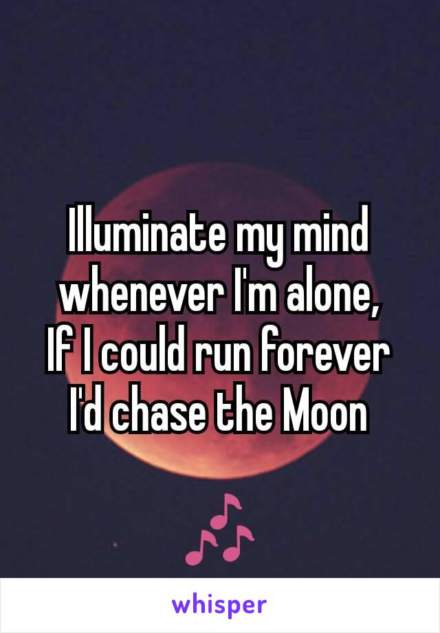 Illuminate my mind whenever I'm alone,
If I could run forever I'd chase the Moon

🎶