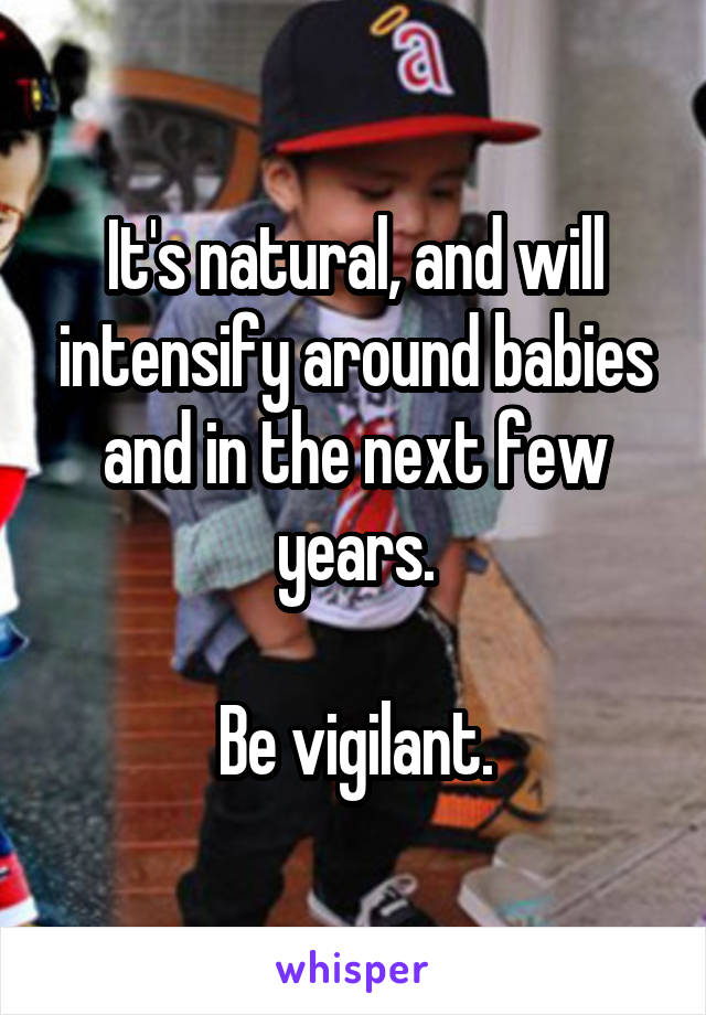 It's natural, and will intensify around babies and in the next few years.

Be vigilant.