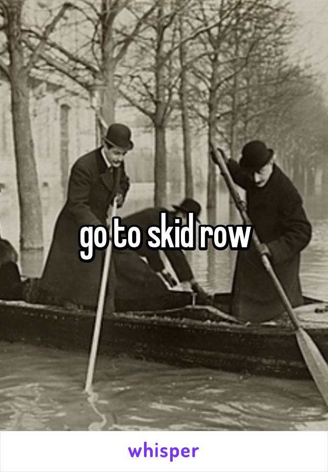 go to skid row
