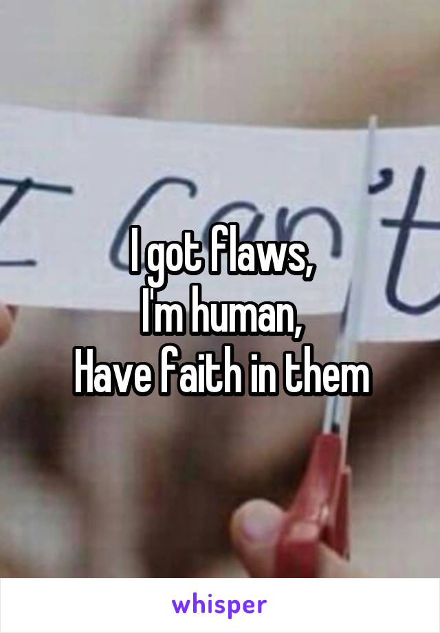 I got flaws,
I'm human,
Have faith in them