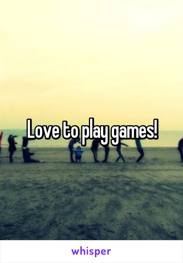 Love to play games!