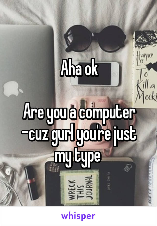 Aha ok

Are you a computer
-cuz gurl you're just my type 